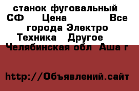 станок фуговальный  СФ-4 › Цена ­ 35 000 - Все города Электро-Техника » Другое   . Челябинская обл.,Аша г.